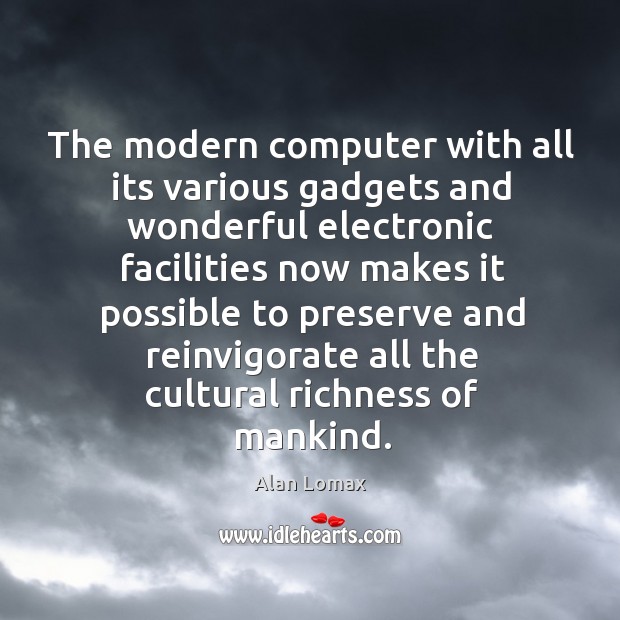 The modern computer with all its various gadgets and wonderful electronic facilities Alan Lomax Picture Quote