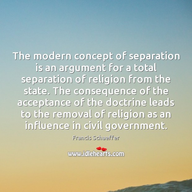 The modern concept of separation is an argument for a total separation Francis Schaeffer Picture Quote