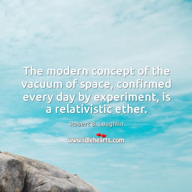 The modern concept of the vacuum of space, confirmed every day by Robert B. Laughlin Picture Quote