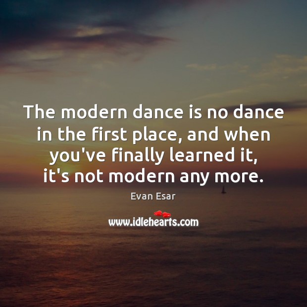 The modern dance is no dance in the first place, and when Evan Esar Picture Quote