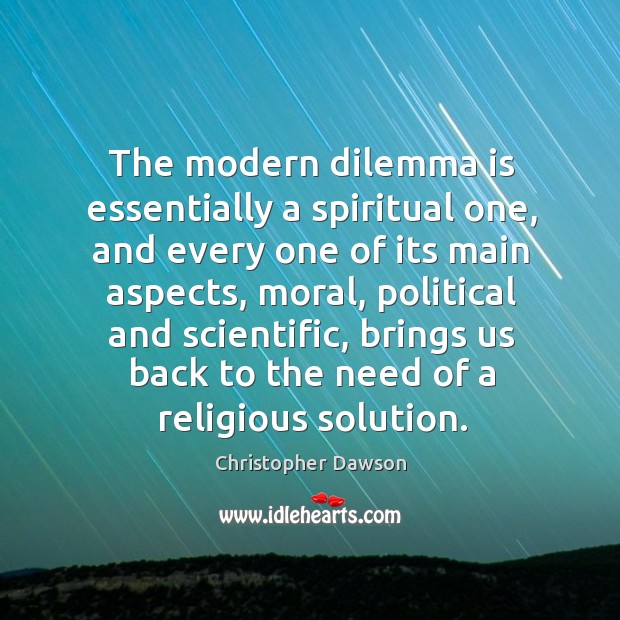 The modern dilemma is essentially a spiritual one, and every one of its main aspects Christopher Dawson Picture Quote
