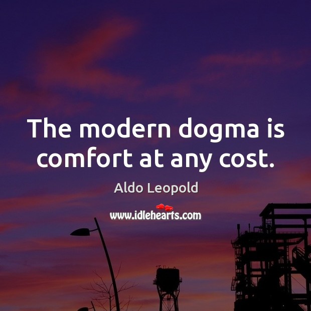 The modern dogma is comfort at any cost. Aldo Leopold Picture Quote