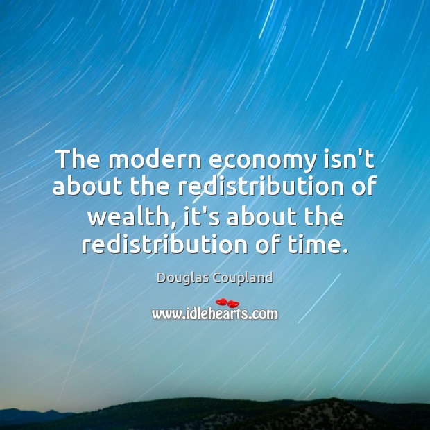The modern economy isn’t about the redistribution of wealth, it’s about the Douglas Coupland Picture Quote