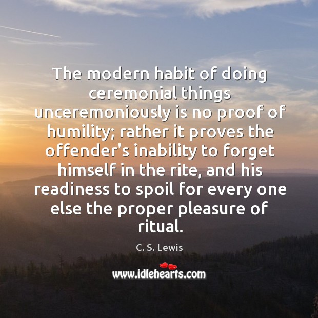 The modern habit of doing ceremonial things unceremoniously is no proof of C. S. Lewis Picture Quote