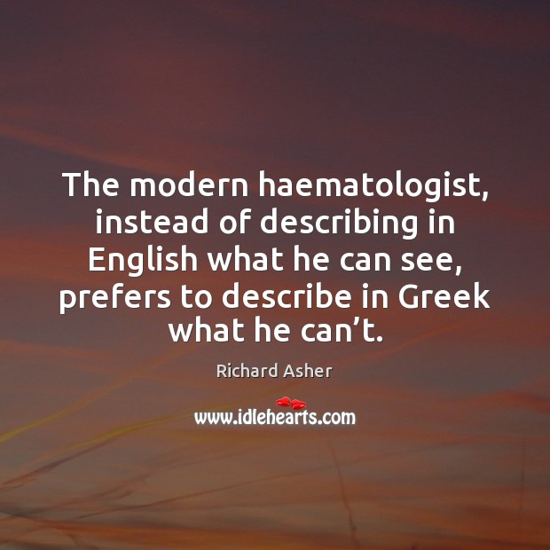 The modern haematologist, instead of describing in English what he can see, Richard Asher Picture Quote