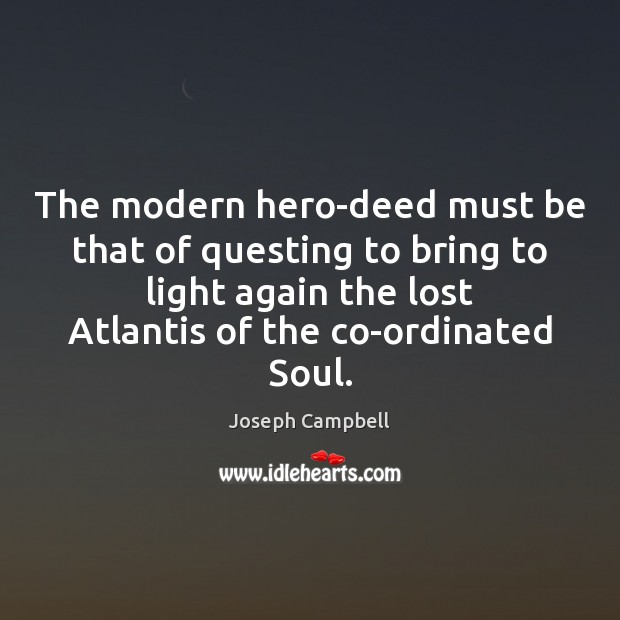 The modern hero-deed must be that of questing to bring to light Joseph Campbell Picture Quote