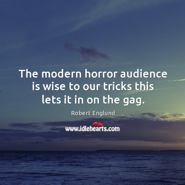 The modern horror audience is wise to our tricks this lets it in on the gag. Robert Englund Picture Quote