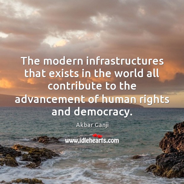 The modern infrastructures that exists in the world all contribute to the Akbar Ganji Picture Quote