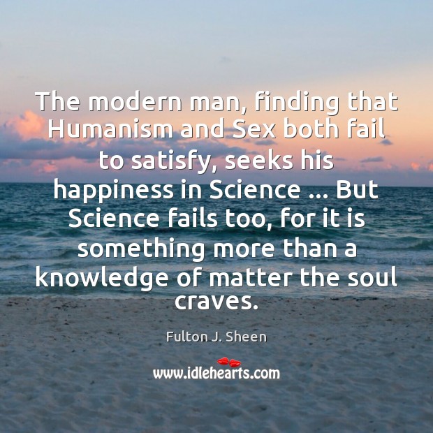 The modern man, finding that Humanism and Sex both fail to satisfy, Fulton J. Sheen Picture Quote