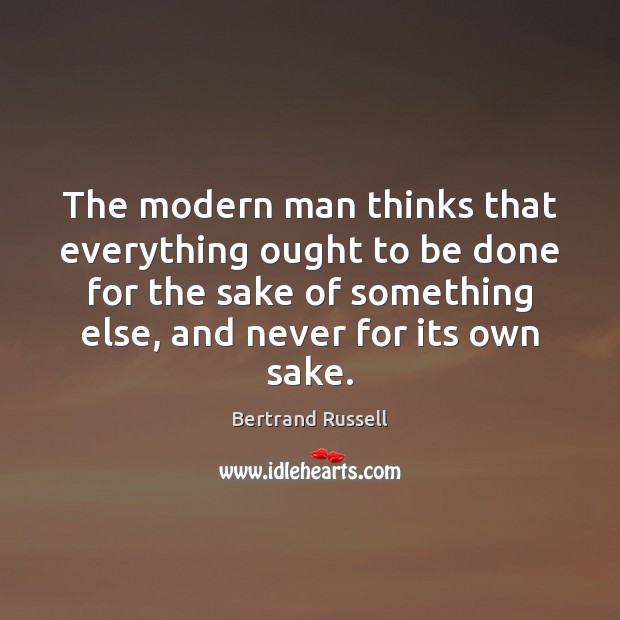 The modern man thinks that everything ought to be done for the Bertrand Russell Picture Quote