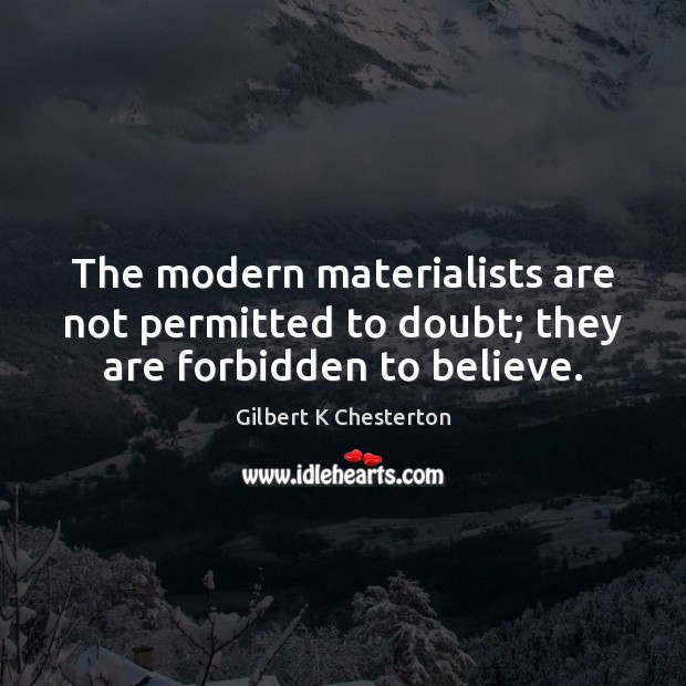 The modern materialists are not permitted to doubt; they are forbidden to believe. Gilbert K Chesterton Picture Quote