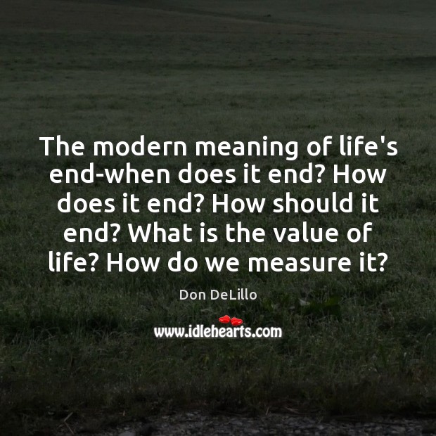 The modern meaning of life’s end-when does it end? How does it Don DeLillo Picture Quote