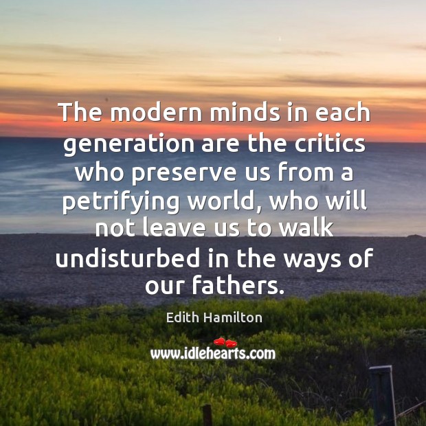 The modern minds in each generation are the critics who preserve us from a petrifying world Edith Hamilton Picture Quote
