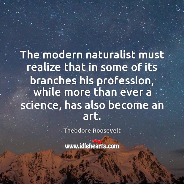 The modern naturalist must realize that in some of its branches his Theodore Roosevelt Picture Quote