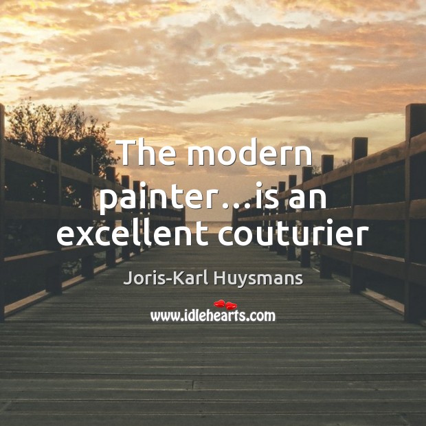 The modern painter…is an excellent couturier Joris-Karl Huysmans Picture Quote