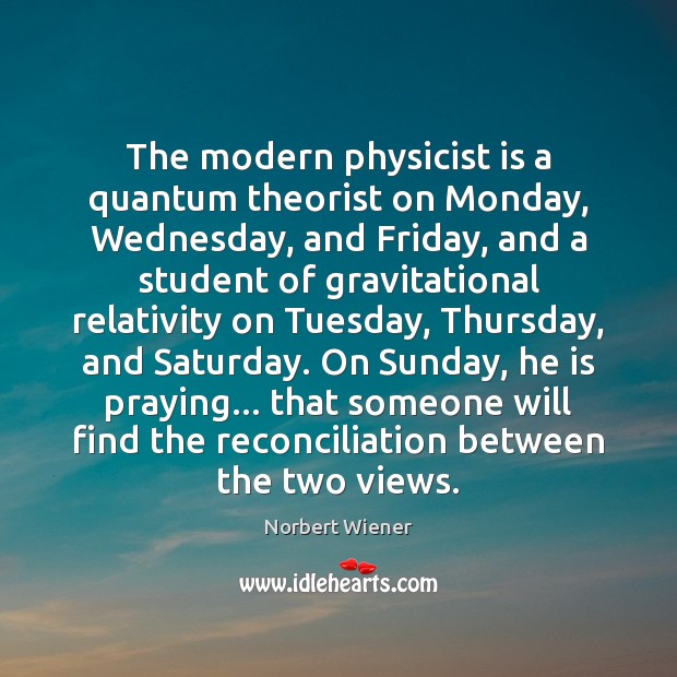 The modern physicist is a quantum theorist on Monday, Wednesday, and Friday, Norbert Wiener Picture Quote