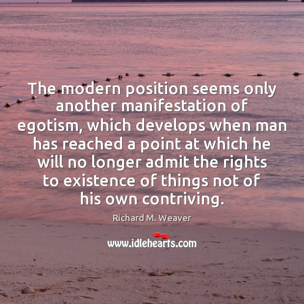 The modern position seems only another manifestation of egotism, which develops when Richard M. Weaver Picture Quote
