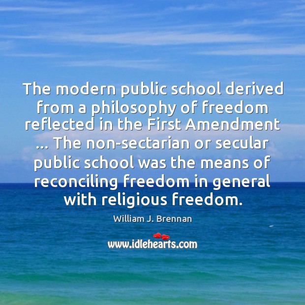 The modern public school derived from a philosophy of freedom reflected in William J. Brennan Picture Quote