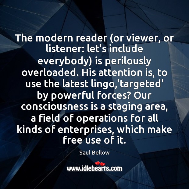 The modern reader (or viewer, or listener: let’s include everybody) is perilously Saul Bellow Picture Quote