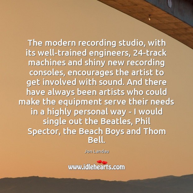 The modern recording studio, with its well-trained engineers, 24-track machines and shiny Jon Landau Picture Quote