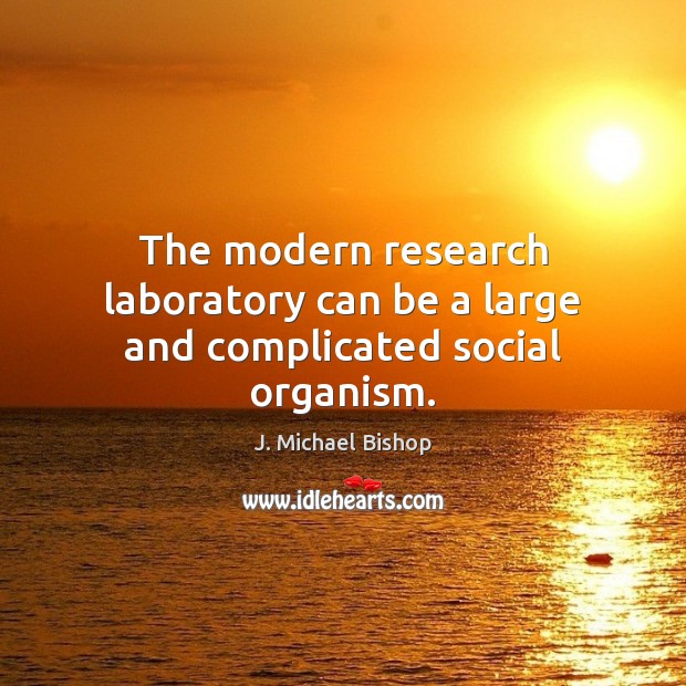 The modern research laboratory can be a large and complicated social organism. J. Michael Bishop Picture Quote