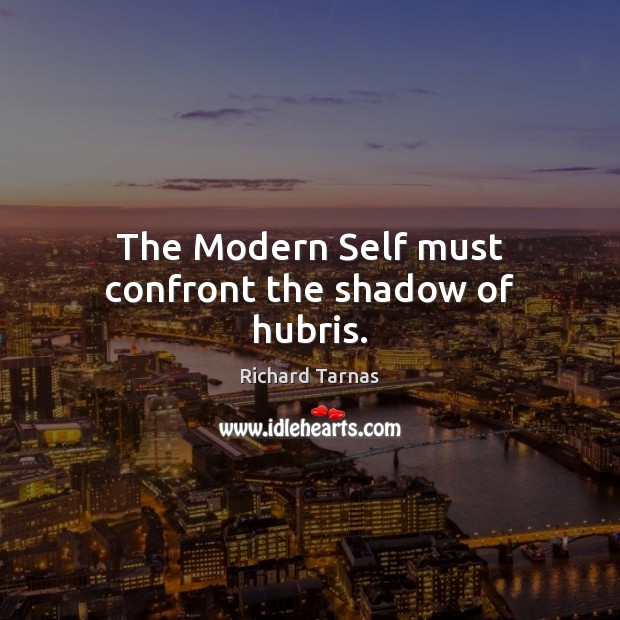 The Modern Self must confront the shadow of hubris. Richard Tarnas Picture Quote