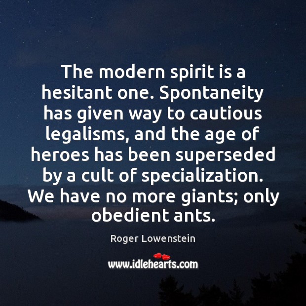The modern spirit is a hesitant one. Spontaneity has given way to Roger Lowenstein Picture Quote