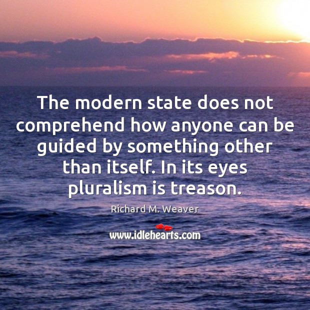 The modern state does not comprehend how anyone can be guided by Richard M. Weaver Picture Quote