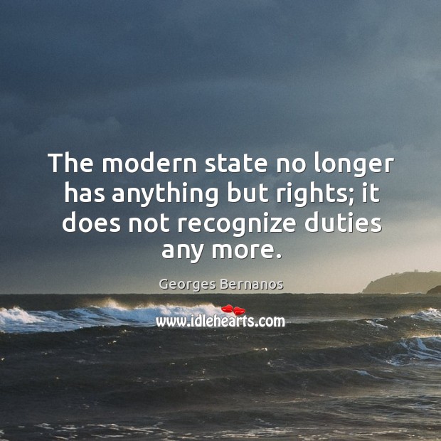The modern state no longer has anything but rights; it does not recognize duties any more. Georges Bernanos Picture Quote