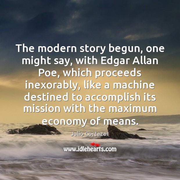 The modern story begun, one might say, with Edgar Allan Poe, which Julio Cortazar Picture Quote