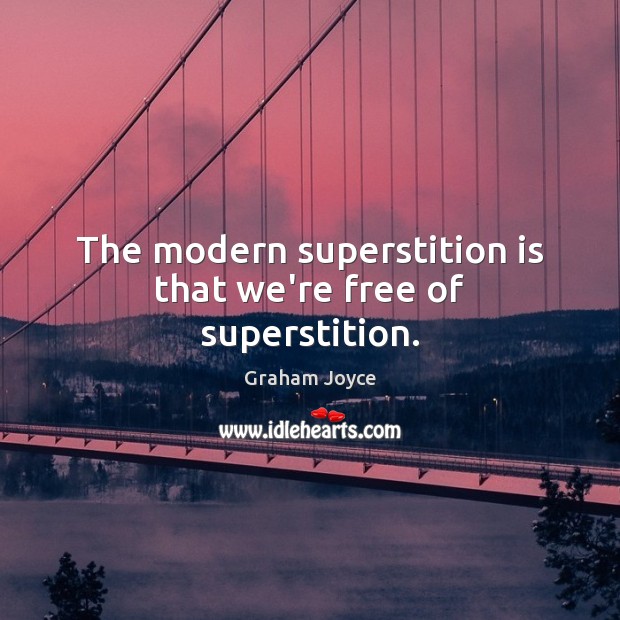 The modern superstition is that we’re free of superstition. Graham Joyce Picture Quote