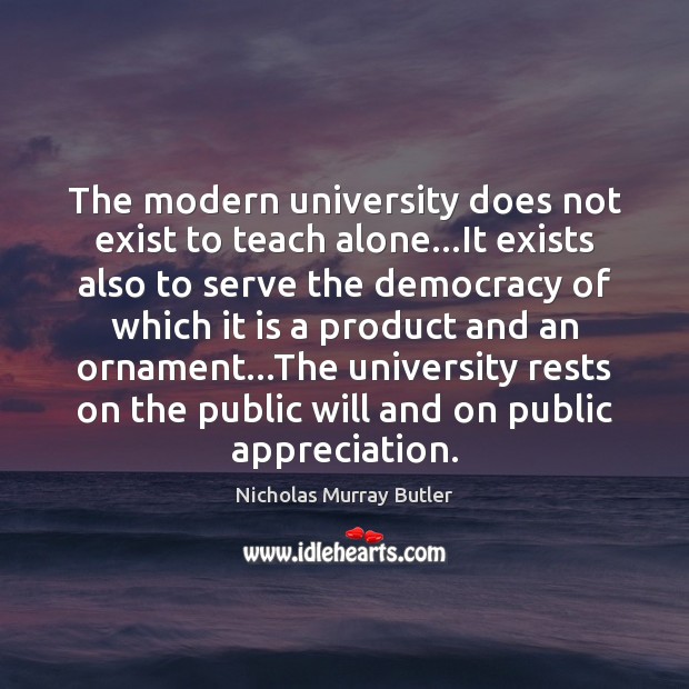 The modern university does not exist to teach alone…It exists also Nicholas Murray Butler Picture Quote