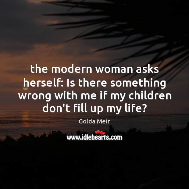 The modern woman asks herself: Is there something wrong with me if Golda Meir Picture Quote