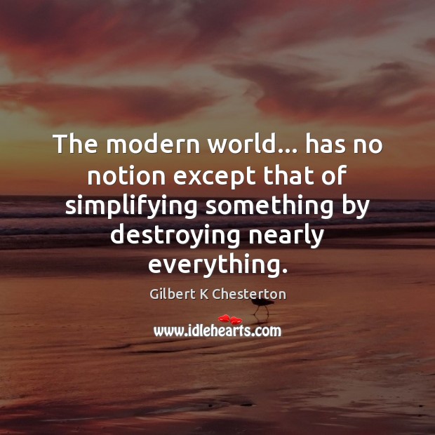 The modern world… has no notion except that of simplifying something by Gilbert K Chesterton Picture Quote