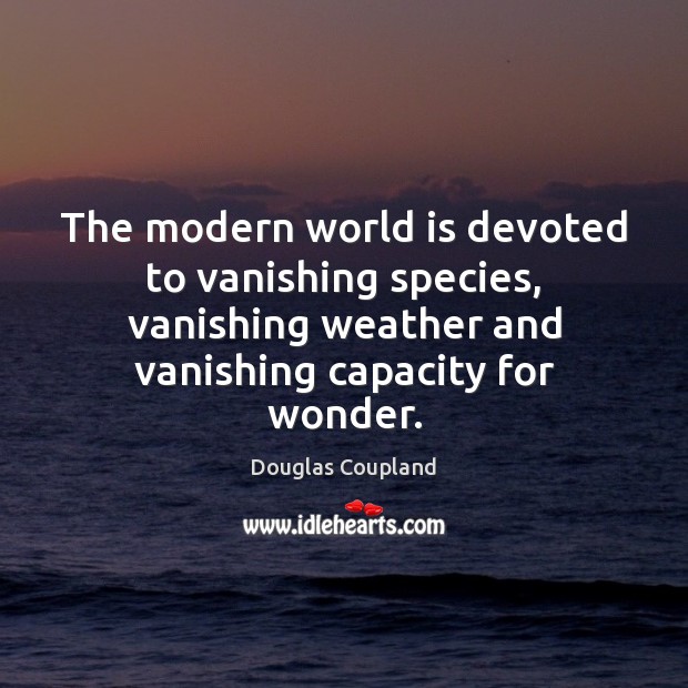 The modern world is devoted to vanishing species, vanishing weather and vanishing Douglas Coupland Picture Quote
