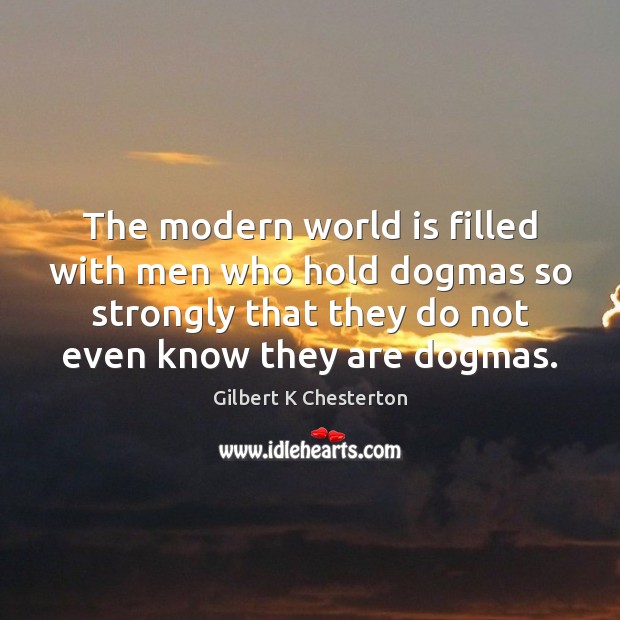 The modern world is filled with men who hold dogmas so strongly Gilbert K Chesterton Picture Quote