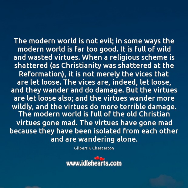 The modern world is not evil; in some ways the modern world Gilbert K Chesterton Picture Quote