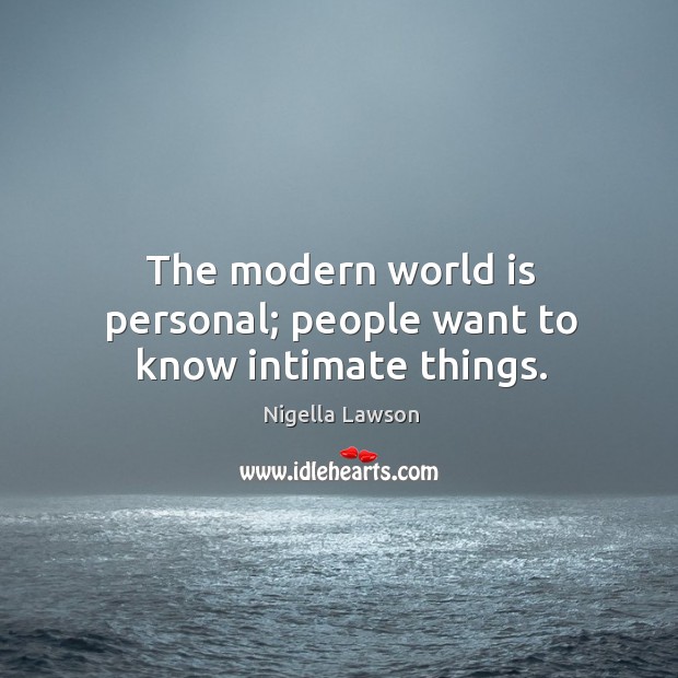 The modern world is personal; people want to know intimate things. Nigella Lawson Picture Quote
