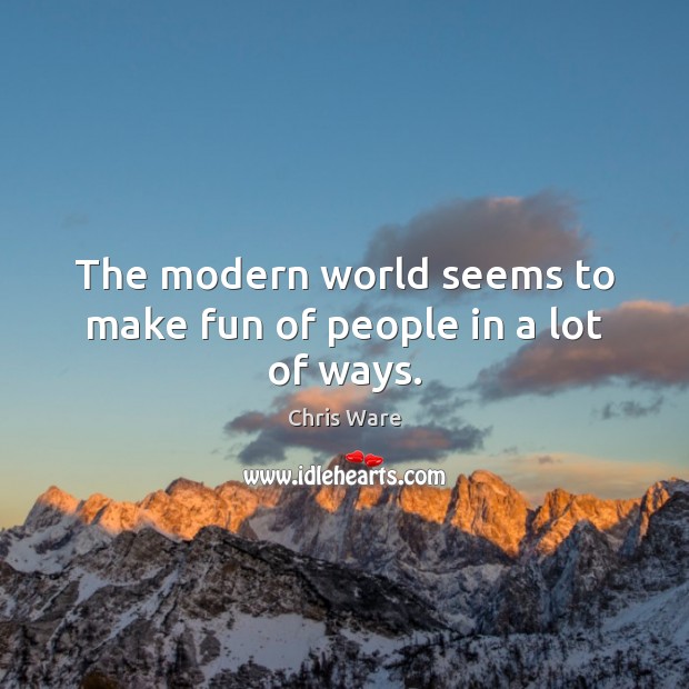 The modern world seems to make fun of people in a lot of ways. Chris Ware Picture Quote