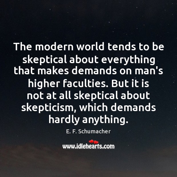 The modern world tends to be skeptical about everything that makes demands E. F. Schumacher Picture Quote