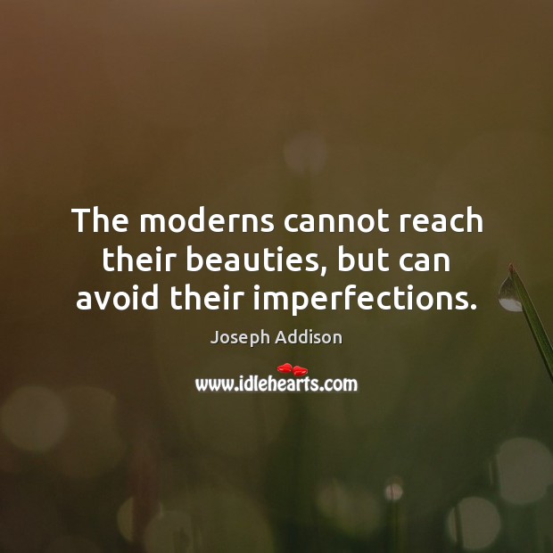 The moderns cannot reach their beauties, but can avoid their imperfections. Joseph Addison Picture Quote