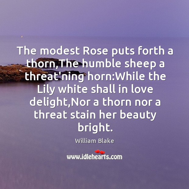 The modest Rose puts forth a thorn,The humble sheep a threat’ning Image
