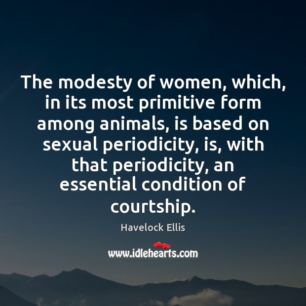 The modesty of women, which, in its most primitive form among animals, Havelock Ellis Picture Quote