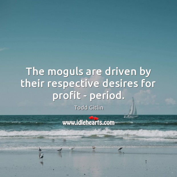 The moguls are driven by their respective desires for profit – period. Todd Gitlin Picture Quote