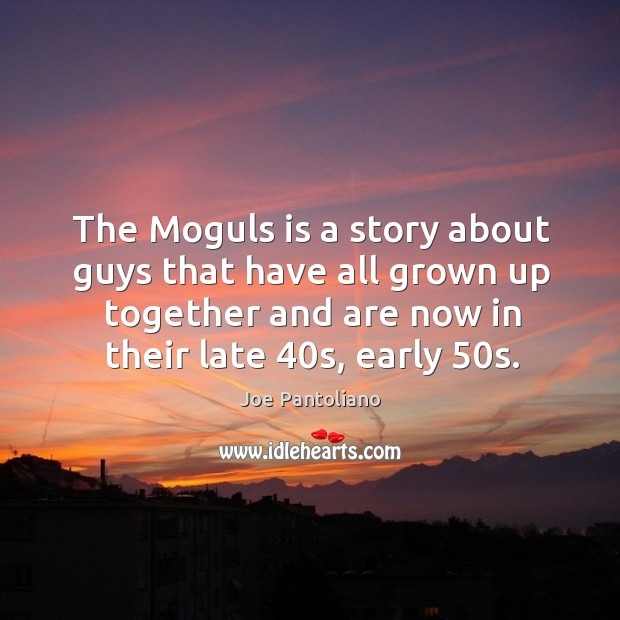 The moguls is a story about guys that have all grown up together and are now in their late 40s, early 50s. Joe Pantoliano Picture Quote