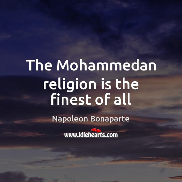 The Mohammedan religion is the finest of all Napoleon Bonaparte Picture Quote