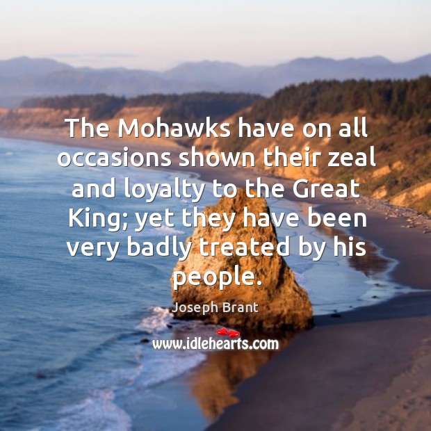 The mohawks have on all occasions shown their zeal and loyalty to the great king Joseph Brant Picture Quote