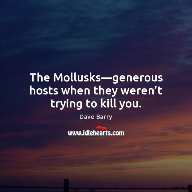 The Mollusks—generous hosts when they weren’t trying to kill you. Dave Barry Picture Quote