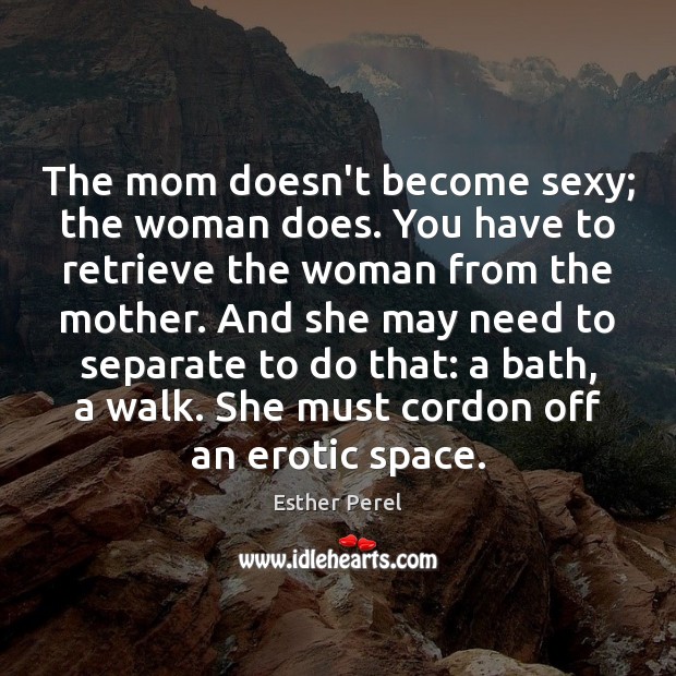 The mom doesn’t become sexy; the woman does. You have to retrieve Esther Perel Picture Quote