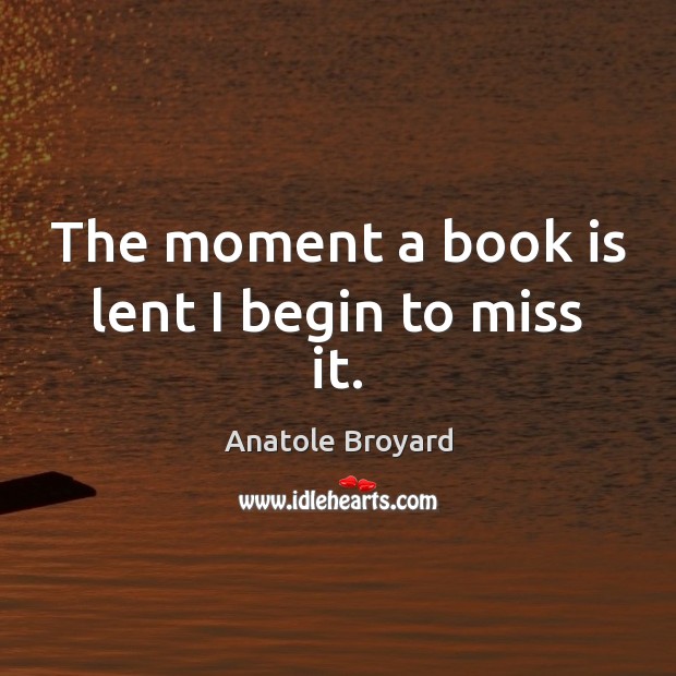 The moment a book is lent I begin to miss it. Image